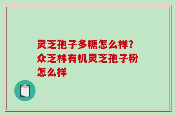 灵芝孢子多糖怎么样？众芝林有机灵芝孢子粉怎么样