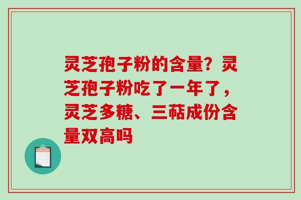 灵芝孢子粉的含量？灵芝孢子粉吃了一年了，灵芝多糖、三萜成份含量双高吗