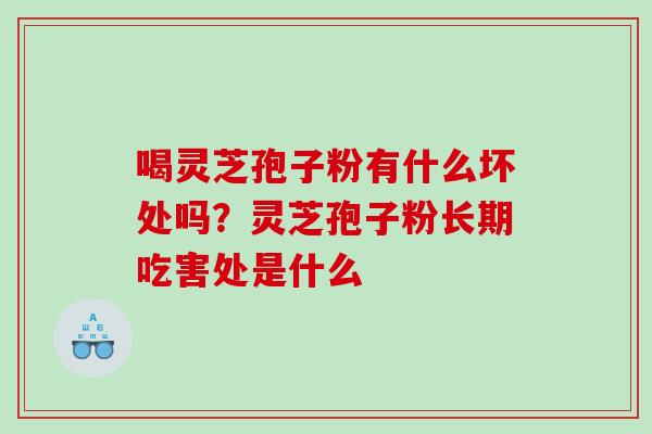 喝灵芝孢子粉有什么坏处吗？灵芝孢子粉长期吃害处是什么