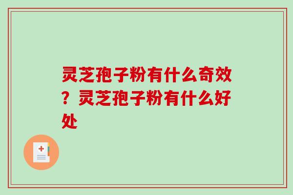 灵芝孢子粉有什么奇效？灵芝孢子粉有什么好处