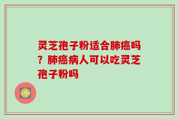 灵芝孢子粉适合吗？人可以吃灵芝孢子粉吗