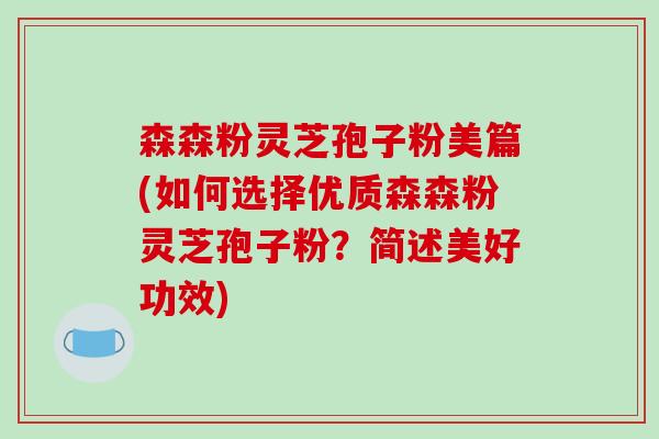 森森粉灵芝孢子粉美篇(如何选择优质森森粉灵芝孢子粉？简述美好功效)