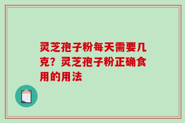 灵芝孢子粉每天需要几克？灵芝孢子粉正确食用的用法