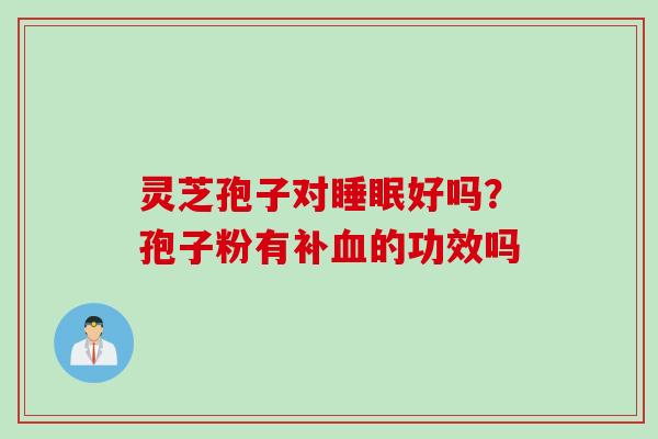 灵芝孢子对睡眠好吗？孢子粉有补血的功效吗