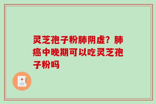 灵芝孢子粉肺阴虚？肺癌中晚期可以吃灵芝孢子粉吗
