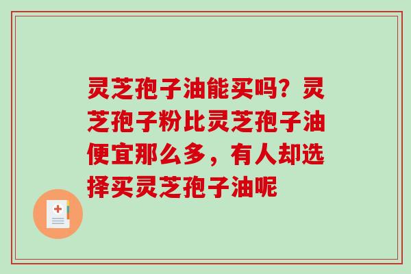 灵芝孢子油能买吗？灵芝孢子粉比灵芝孢子油便宜那么多，有人却选择买灵芝孢子油呢