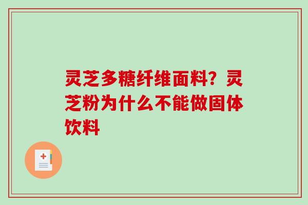 灵芝多糖纤维面料?灵芝粉为什么不能做固体饮料 灵芝多糖纤维面料?灵芝粉为什么不能做固体饮料