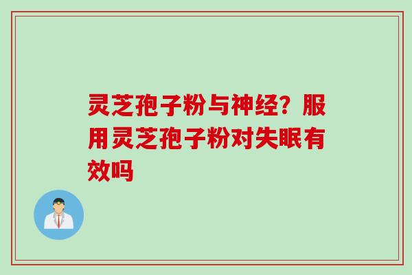灵芝孢子粉与神经？服用灵芝孢子粉对失眠有效吗