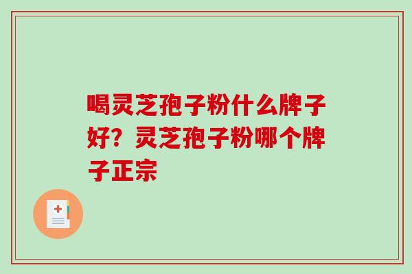 喝灵芝孢子粉什么牌子好？灵芝孢子粉哪个牌子正宗