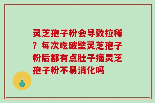 灵芝孢子粉会导致拉稀？每次吃破壁灵芝孢子粉后都有点肚子痛灵芝孢子粉不易消化吗