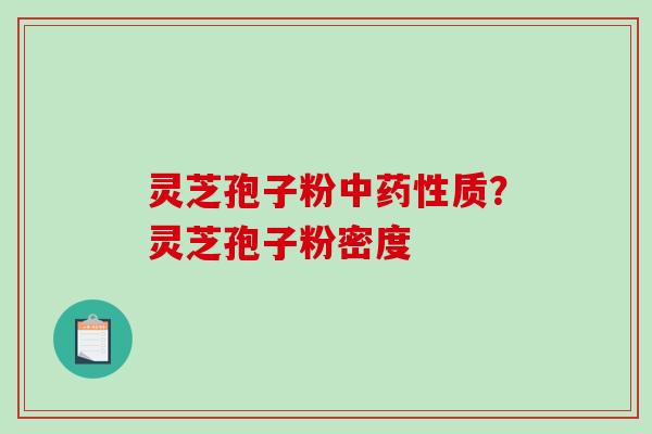 灵芝孢子粉中药性质？灵芝孢子粉密度