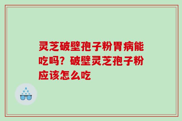 灵芝破壁孢子粉胃病能吃吗？破壁灵芝孢子粉应该怎么吃