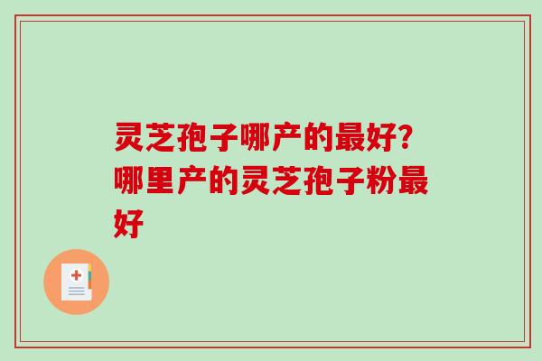 灵芝孢子哪产的好？哪里产的灵芝孢子粉好