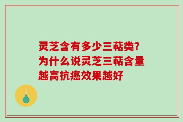 灵芝含有多少三萜类？为什么说灵芝三萜含量越高抗癌效果越好