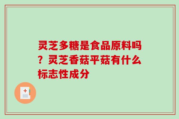 灵芝多糖是食品原料吗？灵芝香菇平菇有什么标志性成分