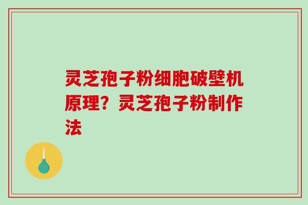 灵芝孢子粉细胞破壁机原理？灵芝孢子粉制作法