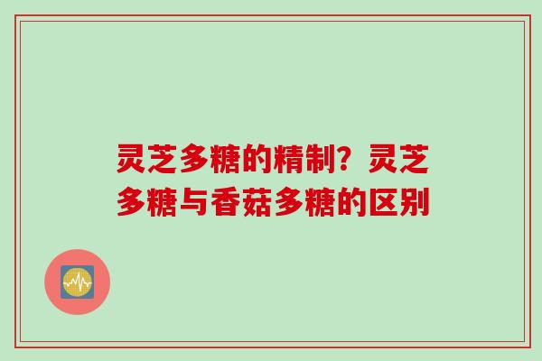 灵芝多糖的精制？灵芝多糖与香菇多糖的区别