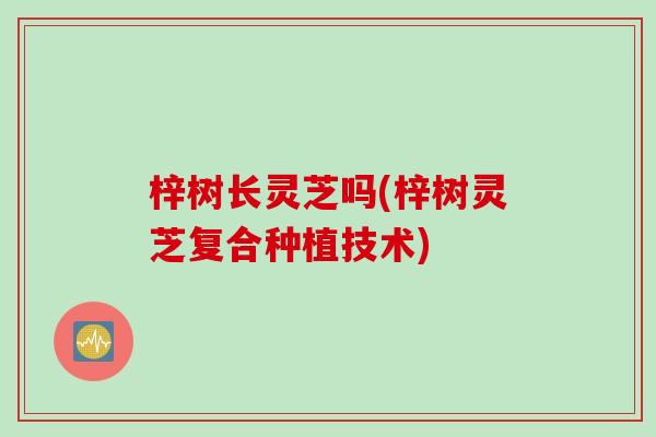 梓树长灵芝吗(梓树灵芝复合种植技术)
