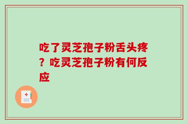吃了灵芝孢子粉舌头疼？吃灵芝孢子粉有何反应