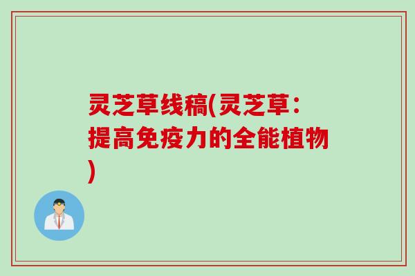 灵芝草线稿(灵芝草：提高免疫力的全能植物)