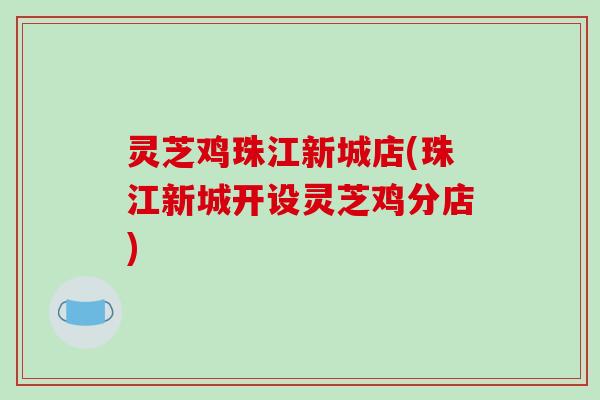 灵芝鸡珠江新城店(珠江新城开设灵芝鸡分店)