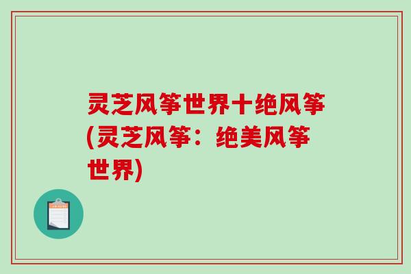 灵芝风筝世界十绝风筝(灵芝风筝：绝美风筝世界)