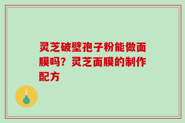 灵芝破壁孢子粉能做面膜吗？灵芝面膜的制作配方