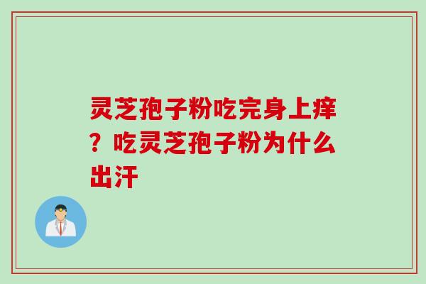 灵芝孢子粉吃完身上痒？吃灵芝孢子粉为什么出汗