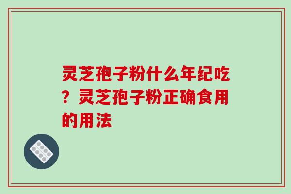 灵芝孢子粉什么年纪吃？灵芝孢子粉正确食用的用法