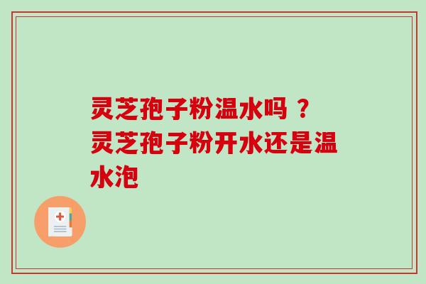 灵芝孢子粉温水吗 ？灵芝孢子粉开水还是温水泡