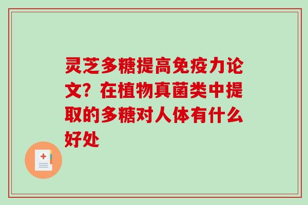 灵芝多糖提高免疫力论文？在植物真菌类中提取的多糖对人体有什么好处