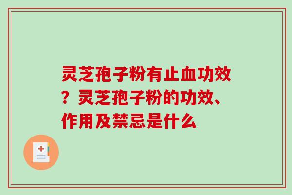 灵芝孢子粉有止血功效？灵芝孢子粉的功效、作用及禁忌是什么