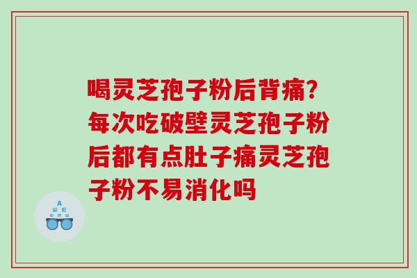 喝灵芝孢子粉后背痛？每次吃破壁灵芝孢子粉后都有点肚子痛灵芝孢子粉不易消化吗