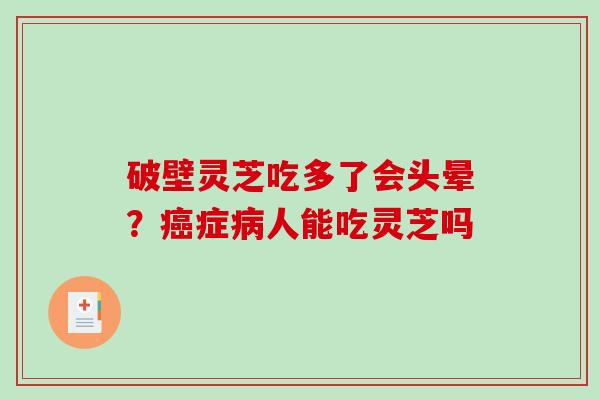 破壁灵芝吃多了会头晕？癌症病人能吃灵芝吗