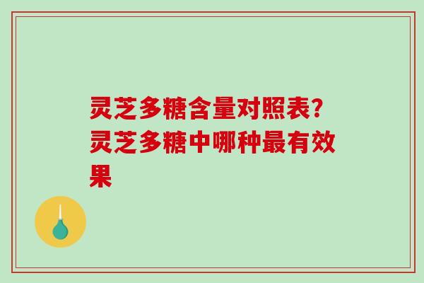 灵芝多糖含量对照表？灵芝多糖中哪种最有效果