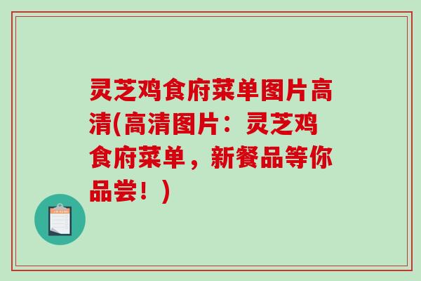 灵芝鸡食府菜单图片高清(高清图片：灵芝鸡食府菜单，新餐品等你品尝！)