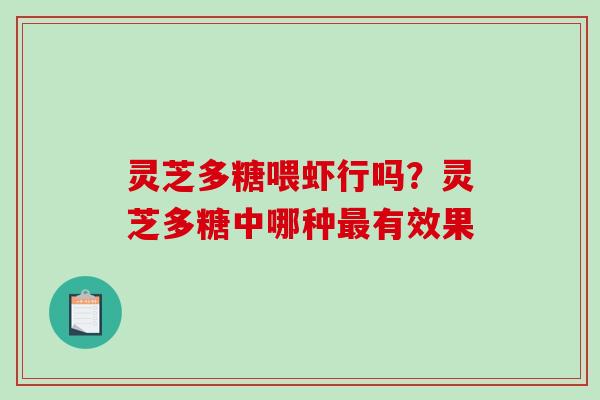 灵芝多糖喂虾行吗？灵芝多糖中哪种最有效果