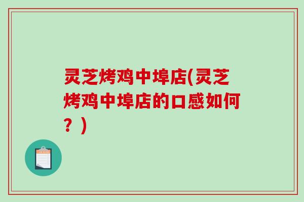 灵芝烤鸡中埠店(灵芝烤鸡中埠店的口感如何？)