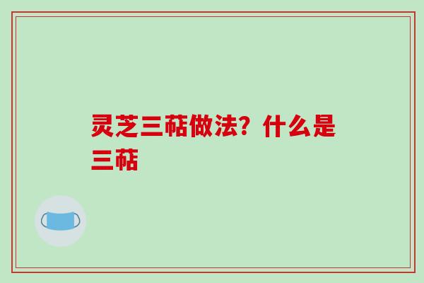 灵芝三萜做法？什么是三萜