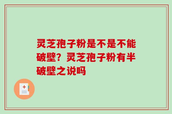 灵芝孢子粉是不是不能破壁？灵芝孢子粉有半破壁之说吗