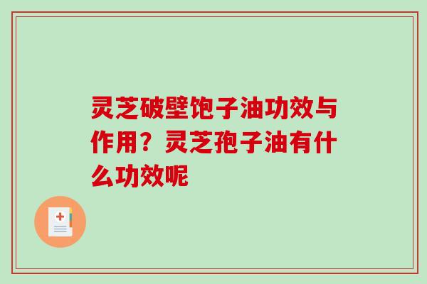 灵芝破壁饱子油功效与作用？灵芝孢子油有什么功效呢