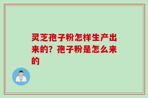 灵芝孢子粉怎样生产出来的？孢子粉是怎么来的