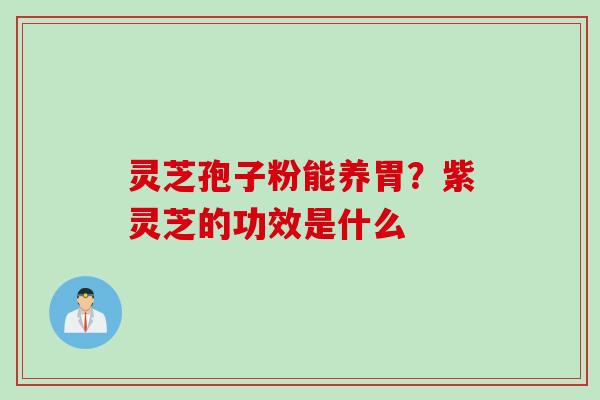 灵芝孢子粉能养胃？紫灵芝的功效是什么