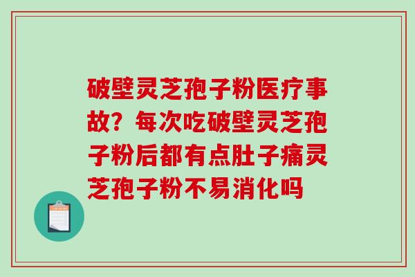破壁灵芝孢子粉医疗事故？每次吃破壁灵芝孢子粉后都有点肚子痛灵芝孢子粉不易消化吗
