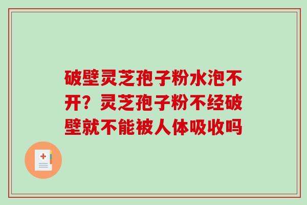 破壁灵芝孢子粉水泡不开？灵芝孢子粉不经破壁就不能被人体吸收吗