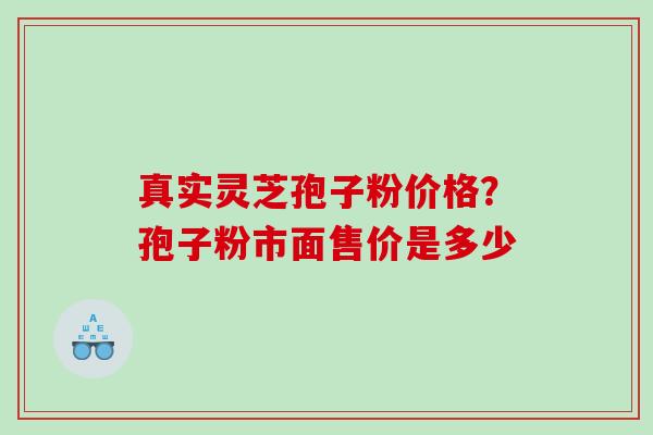 真实灵芝孢子粉价格？孢子粉市面售价是多少