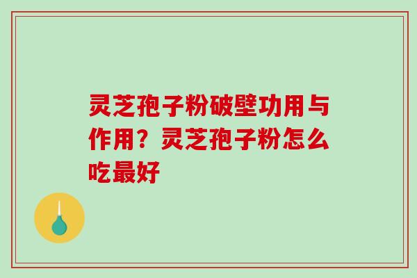 灵芝孢子粉破壁功用与作用？灵芝孢子粉怎么吃最好
