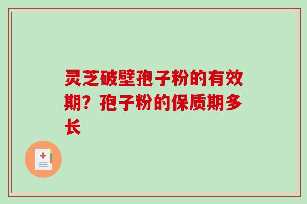 灵芝破壁孢子粉的有效期？孢子粉的保质期多长
