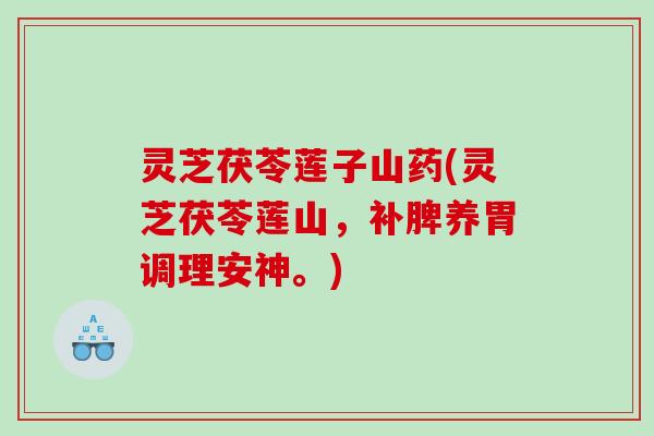 灵芝茯苓莲子山药(灵芝茯苓莲山，补脾养胃调理安神。)
