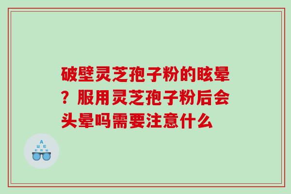 破壁灵芝孢子粉的眩晕？服用灵芝孢子粉后会头晕吗需要注意什么